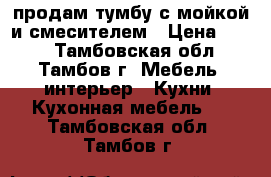 продам тумбу с мойкой и смесителем › Цена ­ 700 - Тамбовская обл., Тамбов г. Мебель, интерьер » Кухни. Кухонная мебель   . Тамбовская обл.,Тамбов г.